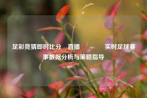 足彩竞猜即时比分⚽直播🏀实时足球赛事数据分析与策略指导