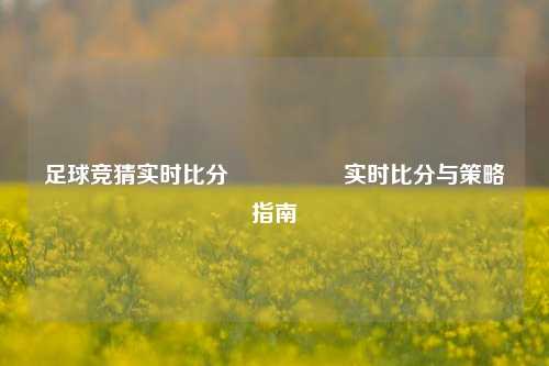 足球竞猜实时比分⚽🏅实时比分与策略指南