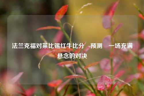 法兰克福对莱比锡红牛比分⚽预测⚽一场充满悬念的对决