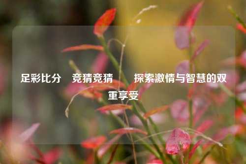 足彩比分⚽竞猜竞猜✌️探索激情与智慧的双重享受