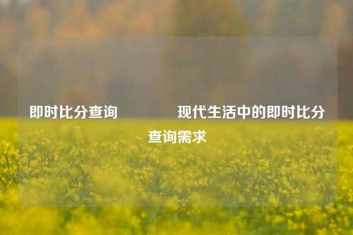即时比分查询🏀现代生活中的即时比分查询需求