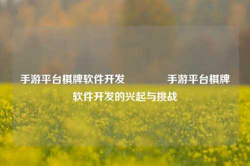 手游平台棋牌软件开发🏅手游平台棋牌软件开发的兴起与挑战