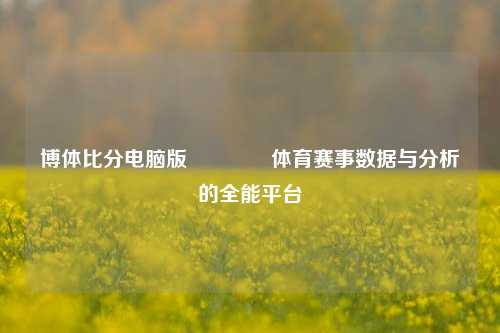 博体比分电脑版🏆体育赛事数据与分析的全能平台