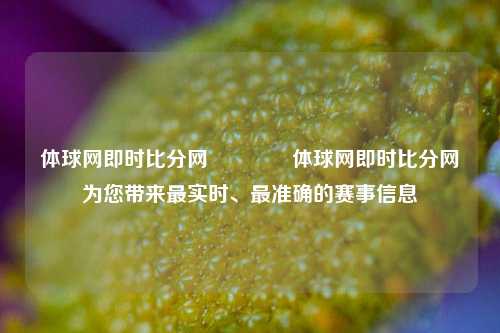 体球网即时比分网🥎体球网即时比分网为您带来最实时、最准确的赛事信息