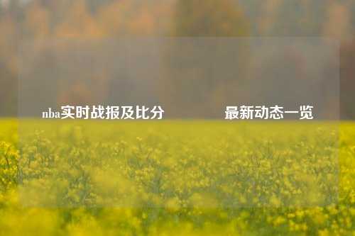 nba实时战报及比分🏐最新动态一览
