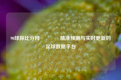 90球探比分网🥇精准预测与实时更新的足球数据平台
