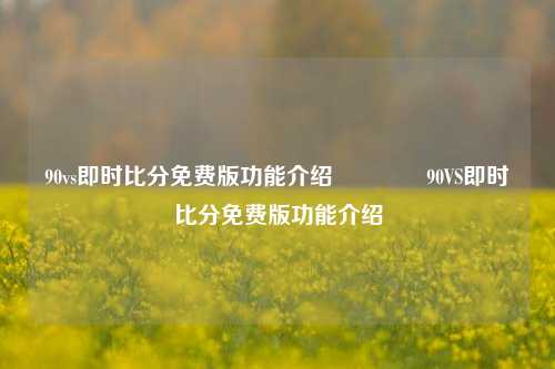 90vs即时比分免费版功能介绍🏐90VS即时比分免费版功能介绍