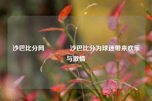 沙巴比分网🌈沙巴比分为球迷带来欢乐与激情