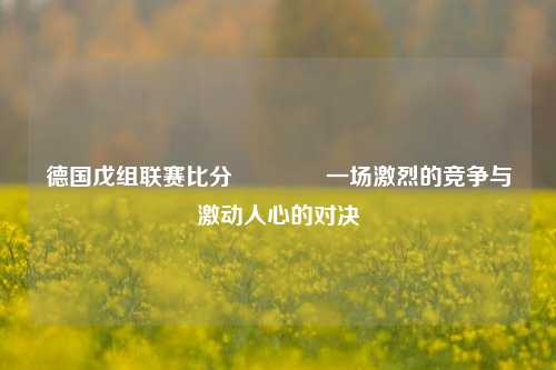 德国戊组联赛比分👍一场激烈的竞争与激动人心的对决