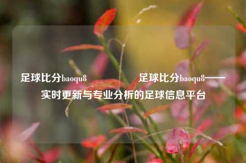 足球比分baoqu8🎖️足球比分baoqu8——实时更新与专业分析的足球信息平台