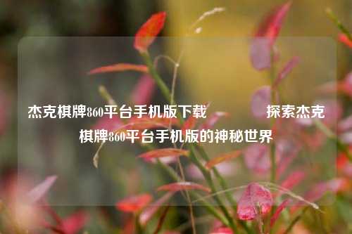 杰克棋牌860平台手机版下载🥇探索杰克棋牌860平台手机版的神秘世界