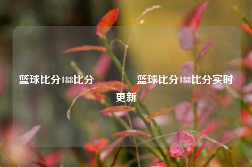 篮球比分188比分👈篮球比分188比分实时更新