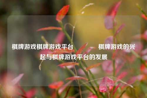 棋牌游戏棋牌游戏平台🏅棋牌游戏的兴起与棋牌游戏平台的发展