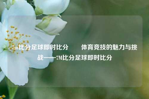 7m比分足球即时比分✌️体育竞技的魅力与挑战——7M比分足球即时比分