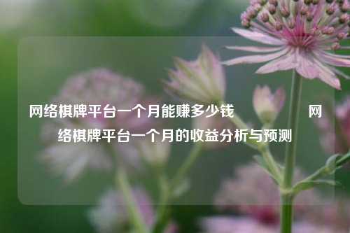 网络棋牌平台一个月能赚多少钱🎖️网络棋牌平台一个月的收益分析与预测