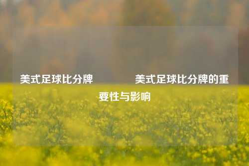 美式足球比分牌🥈美式足球比分牌的重要性与影响