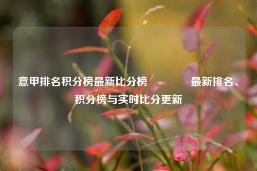 意甲排名积分榜最新比分榜🏐最新排名、积分榜与实时比分更新