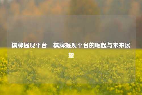 棋牌提现平台⚽棋牌提现平台的崛起与未来展望
