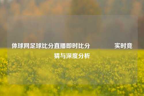 体球网足球比分直播即时比分🏆实时竞猜与深度分析