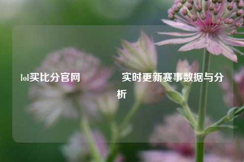 lol买比分官网🏐实时更新赛事数据与分析