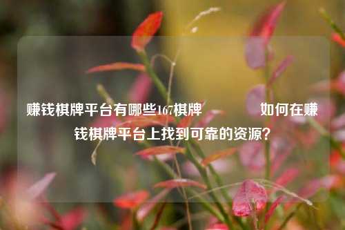 赚钱棋牌平台有哪些167棋牌🏀如何在赚钱棋牌平台上找到可靠的资源？