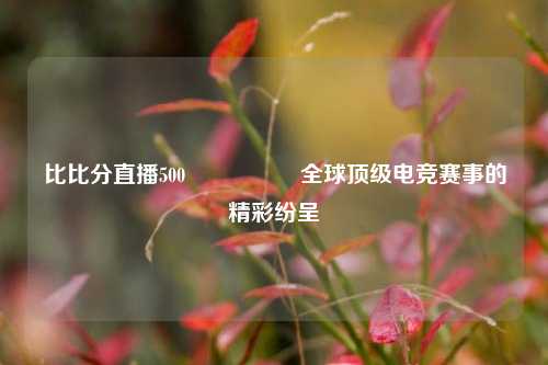 比比分直播500🎖️全球顶级电竞赛事的精彩纷呈