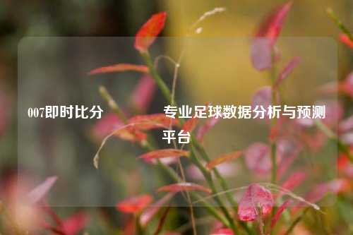 007即时比分🏆专业足球数据分析与预测平台
