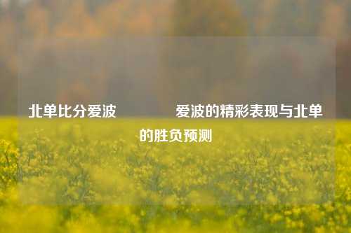 北单比分爱波🌈爱波的精彩表现与北单的胜负预测