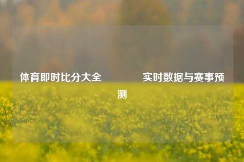 体育即时比分大全🏆实时数据与赛事预测