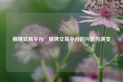 棋牌交易平台⚽棋牌交易平台的兴起与演变