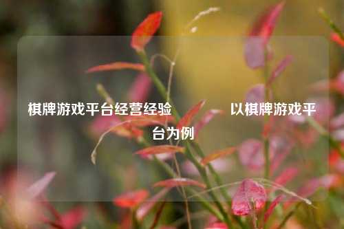 棋牌游戏平台经营经验🥈以棋牌游戏平台为例