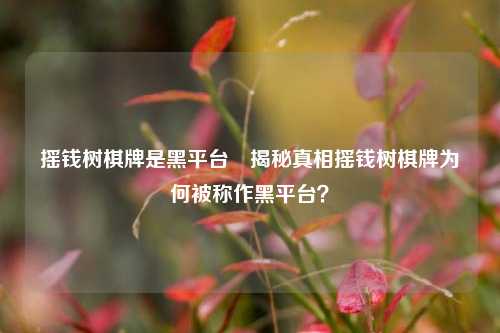 摇钱树棋牌是黑平台⚾揭秘真相摇钱树棋牌为何被称作黑平台？