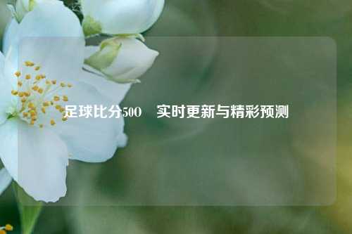 足球比分50O⚾实时更新与精彩预测