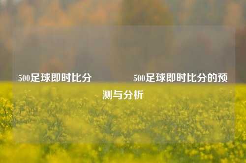 500足球即时比分👍500足球即时比分的预测与分析