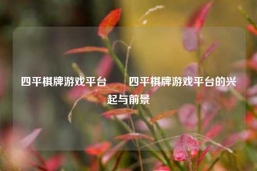 四平棋牌游戏平台✌️四平棋牌游戏平台的兴起与前景