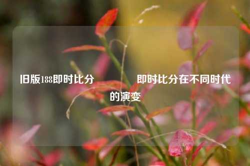 旧版188即时比分👍即时比分在不同时代的演变