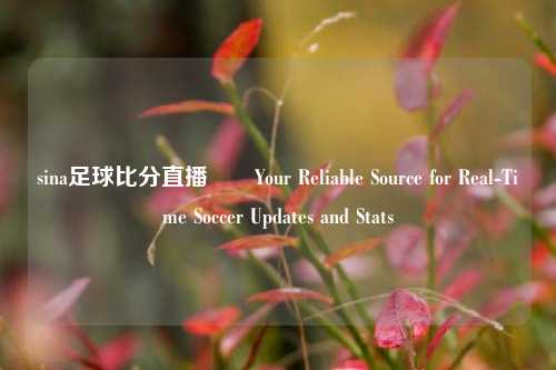 sina足球比分直播✌️Your Reliable Source for Real-Time Soccer Updates and Stats