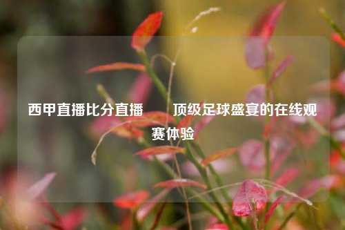 西甲直播比分直播✌️顶级足球盛宴的在线观赛体验