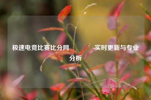 极速电竞比赛比分网🏐实时更新与专业分析