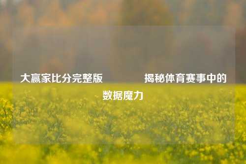 大赢家比分完整版🌈揭秘体育赛事中的数据魔力