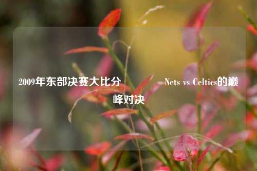 2009年东部决赛大比分🏅Nets vs Celtics的巅峰对决