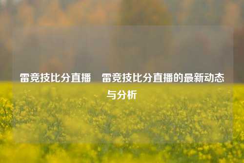 雷竞技比分直播⚽雷竞技比分直播的最新动态与分析