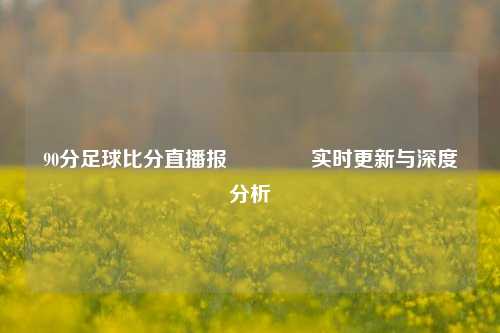 90分足球比分直播报🥈实时更新与深度分析