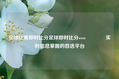 足球比赛即时比分足球即时比分www👉实时信息掌握的首选平台