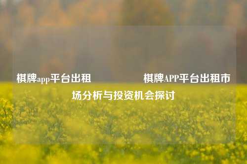 棋牌app平台出租🎖️棋牌APP平台出租市场分析与投资机会探讨
