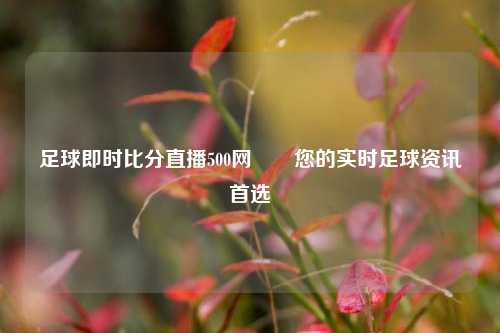 足球即时比分直播500网✌️您的实时足球资讯首选