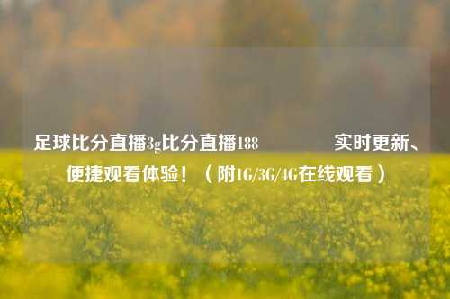 足球比分直播3g比分直播188🌈实时更新、便捷观看体验！（附1G/3G/4G在线观看）
