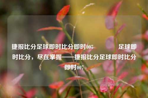 捷报比分足球即时比分即时007🥎足球即时比分，尽在掌握——捷报比分足球即时比分即时007