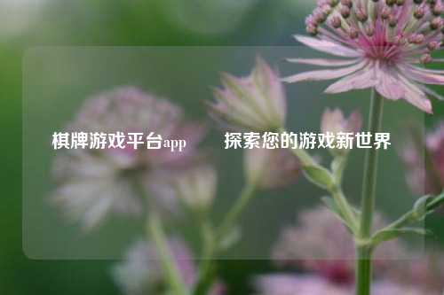 棋牌游戏平台app✌️探索您的游戏新世界