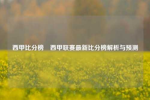 西甲比分榜⚾西甲联赛最新比分榜解析与预测